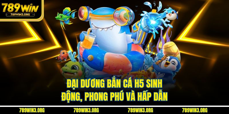 Đại dương bắn cá H5 sinh động, phong phú và hấp dẫn
