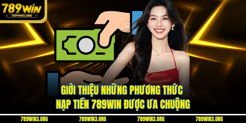 Giới thiệu những phương thức nạp tiền 789Win được ưa chuộng
