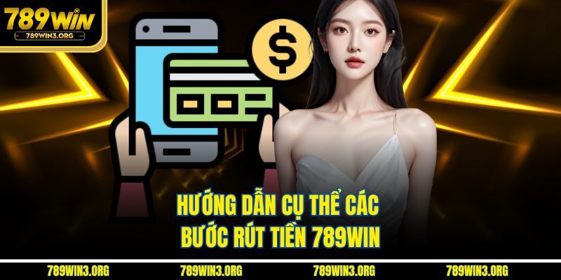 Hướng dẫn cụ thể các bước rút tiền 789Win