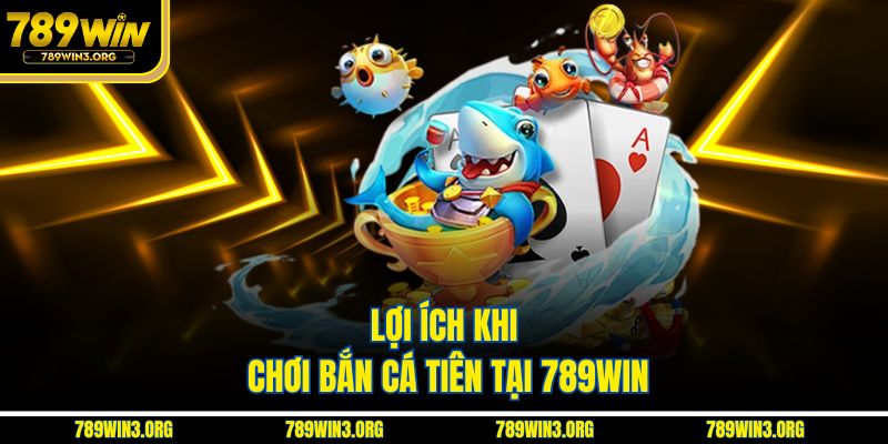 Lợi ích khi chơi bắn cá tiên tại 789Win
