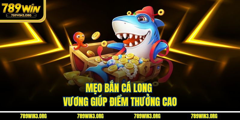 Mẹo Bắn Cá Long Vương giúp điểm thưởng cao