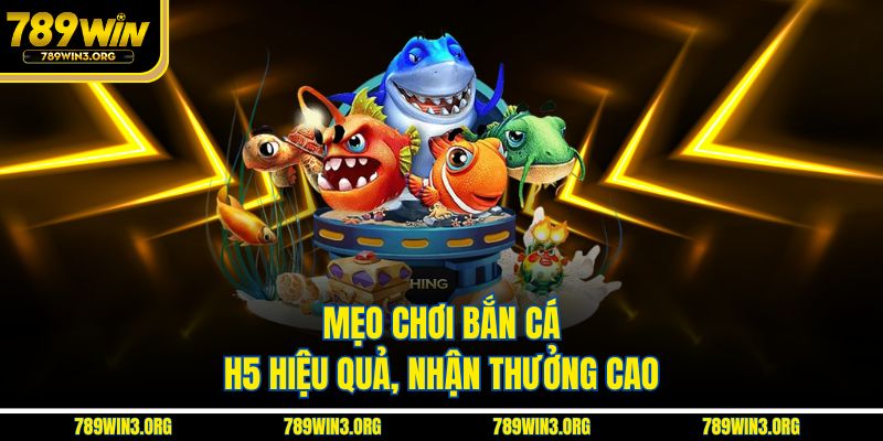 Mẹo chơi bắn cá H5 hiệu quả, nhận thưởng cao