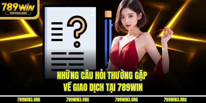 Những câu hỏi thường gặp về giao dịch tại 789Win