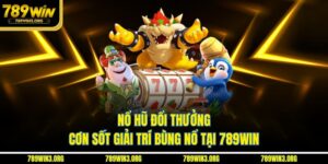 Nổ Hũ Đổi Thưởng - Cơn Sốt Giải Trí Bùng Nổ Tại 789Win