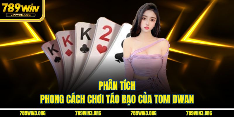 Phân tích phong cách chơi táo bạo của Tom Dwan
