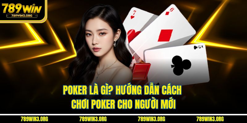 Poker là gì? Hướng dẫn cách chơi poker cơ bản dễ hiểu