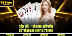 Sâm Lốc - Trò Game Hấp Dẫn Dễ Thắng Khi Chơi Tại 789Win