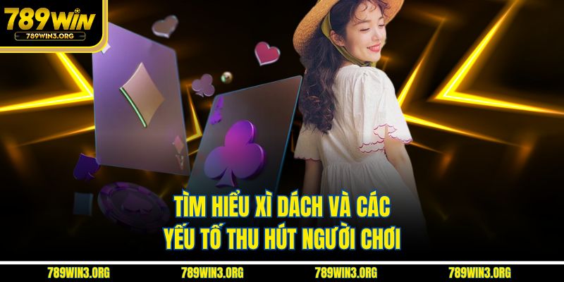 Tìm hiểu xì dách và các yếu tố thu hút người chơi