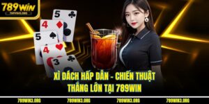 Xì Dách Hấp Dẫn - Chiến Thuật Thắng Lớn Tại 789Win